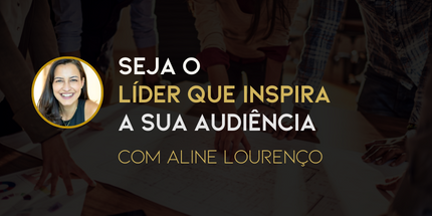 Seja o líder que inspira sua audiência com Aline Lourenço