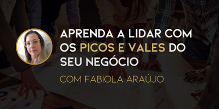 Aprenda a lidar com os picos e vales do seu negócio com Fabiola Araújo