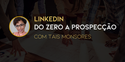 Linkedin - Do zero a Prospecção com Tais Monsores